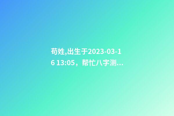 苟姓,出生于2023-03-16 13:05，帮忙八字测算并起名